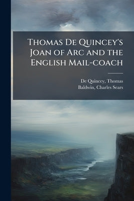 Thomas De Quincey's Joan of Arc and the English Mail-coach by De Quincey, Thomas 1785-1859