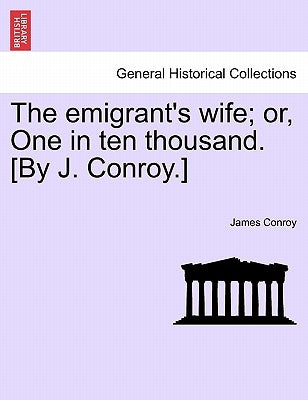 The Emigrant's Wife; Or, One in Ten Thousand. [By J. Conroy.] by Conroy, James