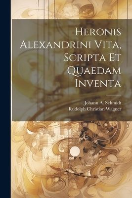 Heronis Alexandrini Vita, Scripta Et Quaedam Inventa by Wagner, Rudolph Christian