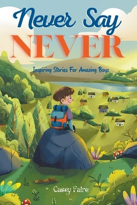 Never Say Never: Inspiring Stories For Amazing Boys by Faire, Casey