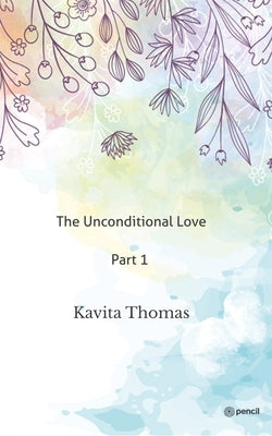 The Unconditional Love Part 1 by Thomas, Kavita