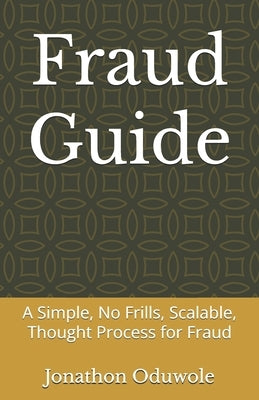 Fraud Guide: A Simple, No Frills, Scalable, Thought Process for Fraud by Oduwole, Jonathon