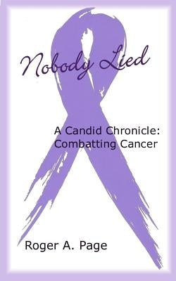 Nobody Lied: A Candid Chronicle: Combatting Cancer by Page, Roger a.