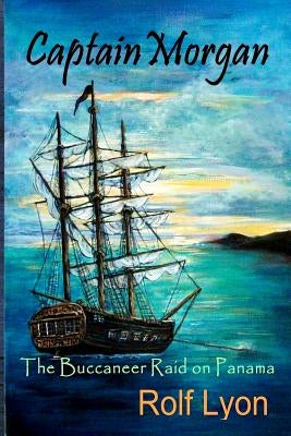 Captain Morgan: The Buccaneer Raid on Panama by Lyon, Rolf