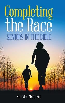 Completing the Race: Seniors in the Bible by MacLeod, Marsha