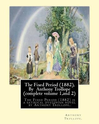 The Fixed Period (1882), By Anthony Trollope (complete volume 1, and 2),: The Fixed Period (1882) is a satirical dystopian novel by Anthony Trollope. by Trollope, Anthony