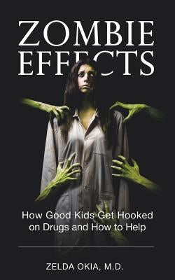 Zombie Effects: How Good Kids Get Hooked on Drugs and How to Help by Okia, Zelda
