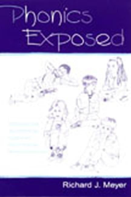 Phonics Exposed: Understanding and Resisting Systematic Direct Intense Phonics Instruction by Meyer, Richard J.