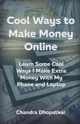 Cool Ways To Make Money Online: Learn Some Cool Ways I Make Extra Money With My Phone and Laptop by Dhopatkar, Chandra