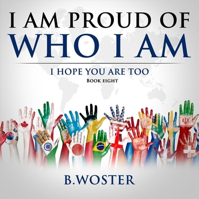 I Am Proud of Who I Am: I hope you are too (Book eight) by Woster, B.