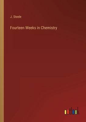 Fourteen Weeks in Chemistry by Steele, J.