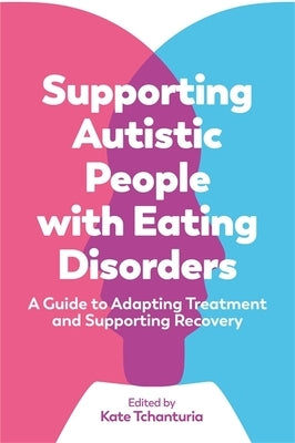 Supporting Autistic People with Eating Disorders: A Guide to Adapting Treatment and Supporting Recovery by Tchanturia, Kate