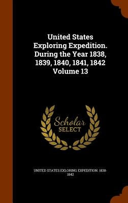 United States Exploring Expedition. During the Year 1838, 1839, 1840, 1841, 1842 Volume 13 by United States Exloring Expedition 1838-