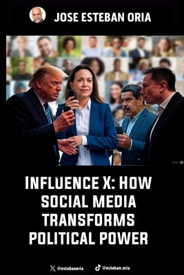 Influence X: How Social Media Transforms Political Power by Oria, José Esteban