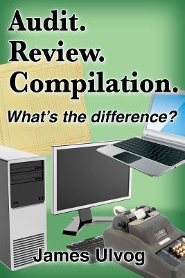 Audit. Review. Compilation.: What's the difference? by Ulvog, James L.