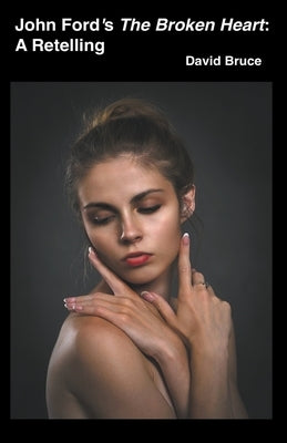 John Ford's The Broken Heart: A Retelling by Bruce, David