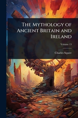The Mythology of Ancient Britain and Ireland by Squire, Charles