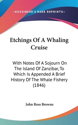 Etchings Of A Whaling Cruise: With Notes Of A Sojourn On The Island Of Zanzibar, To Which Is Appended A Brief History Of The Whale Fishery (1846) by Browne, John Ross