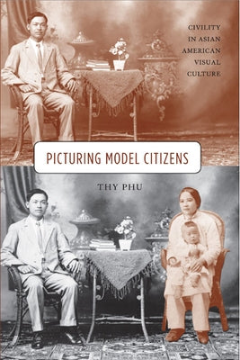 Picturing Model Citizens: Civility in Asian American Visual Culture by Phu, Thy