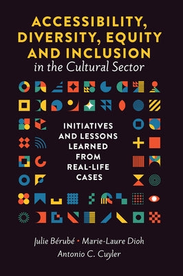 Accessibility, Diversity, Equity and Inclusion in the Cultural Sector: Initiatives and Lessons Learned from Real-Life Cases by Bérubé, Julie