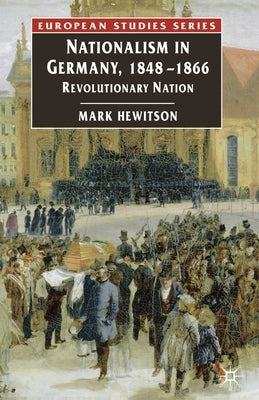Nationalism in Germany, 1848-1866: Revolutionary Nation by Hewitson, Mark