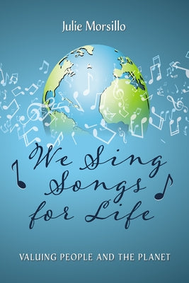 We Sing Songs for Life: Valuing People and the Planet by Morsillo, Julie