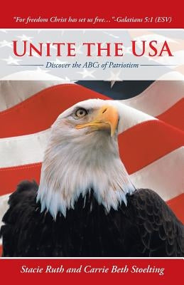 Unite the USA: Discover the ABCs of Patriotism by Stoelting, Stacie Ruth and Carrie Beth