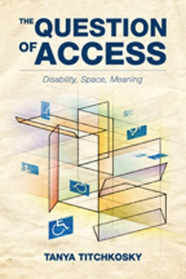 The Question of Access: Disability, Space, Meaning by Titchkosky, Tanya