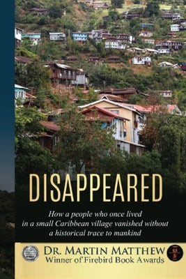 Disappeared: How A People Who Once Lived In A Small Caribbean Village Vanished Without A Historical Trace To Humankind by Matthew, Martin