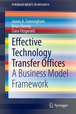 Effective Technology Transfer Offices: A Business Model Framework by Cunningham, James a.