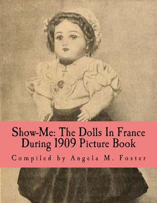 Show-Me: The Dolls In France During 1909 (Picture Book) by Foster, Angela M.