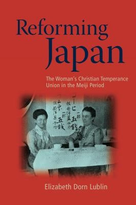 Reforming Japan: The Woman's Christian Temperance Union in the Meiji Period by Lublin, Elizabeth Dorn