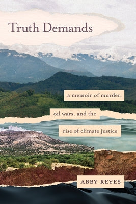 Truth Demands: A Memoir of Murder, Oil Wars, and the Rise of Climate Justice by Reyes, Abby