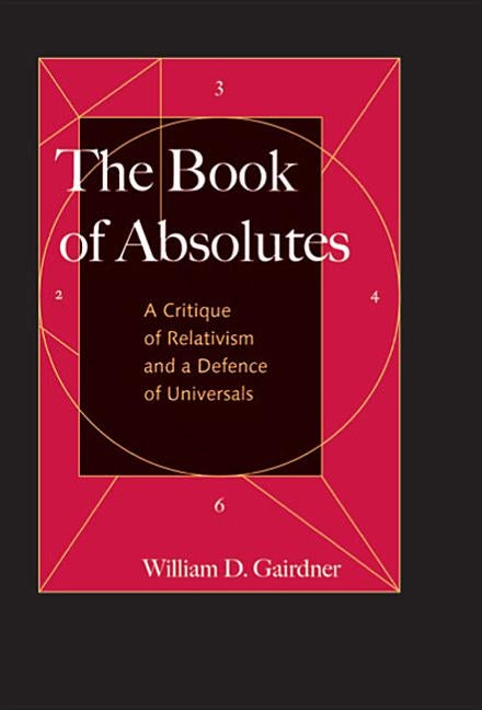 The Book of Absolutes: A Critique of Relativism and a Defence of Universals by Gairdner, William D.