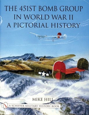 The 451st Bomb Group in World War II: A Pictorial History by Hill, Mike