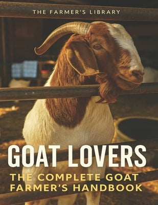 Goat Lovers: The Goat Farmer's Handbook: A Complete Guide to Raising Healthy Goats by Farming, Tm