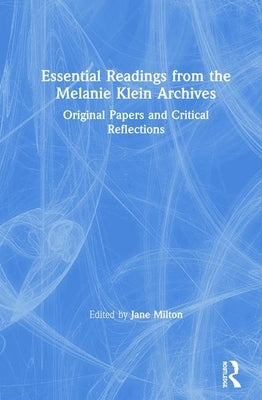 Essential Readings from the Melanie Klein Archives: Original Papers and Critical Reflections by Milton, Jane