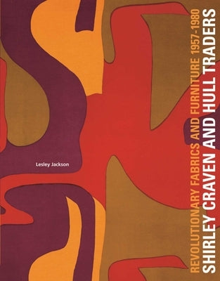 Shirley Craven and Hull Traders: Revolutionary Fabrics and Furniture 1957-1980 by Jackson, Lesley