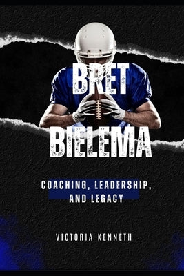 Bret Bielema: Coaching, Leadership, and Legacy by Kenneth, Victoria
