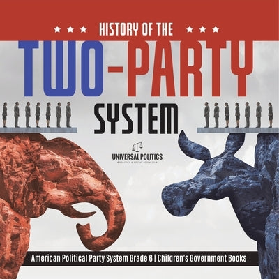 History of the Two-Party System American Political Party System Grade 6 Children's Government Books by Universal Politics