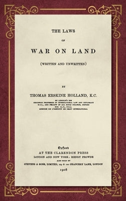 The Laws of War on Land (1908): (Written and Unwritten) by Holland, Thomas Erskine