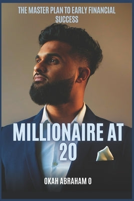 Millionaire at 20: The master plan to Early Financial Success by Okah, Abraham
