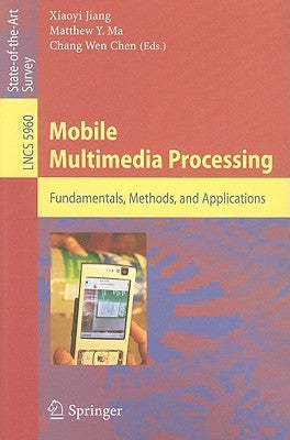 Mobile Multimedia Processing: Fundamentals, Methods, and Applications by Jiang, Xiaoyi