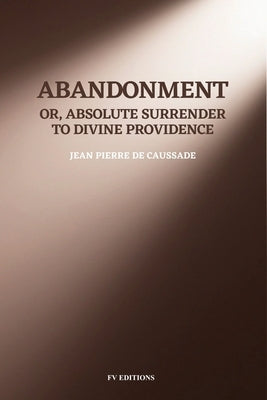 Abandonment; or, Absolute Surrender to Divine Providence: Easy-to-Read Layout by de Caussade, Jean Pierre