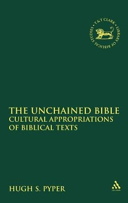 The Unchained Bible: Cultural Appropriations of Biblical Texts by Pyper, Hugh S.