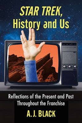 Star Trek, History and Us: Reflections of the Present and Past Throughout the Franchise by Black, A. J.