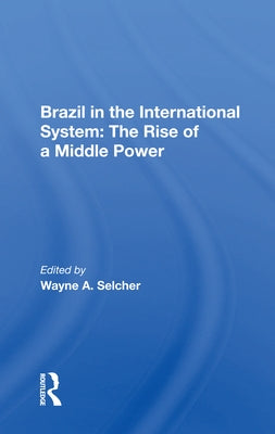 Brazil in the International System: The Rise of a Middle Power by Selcher, Wayne A.