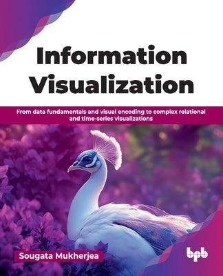 Information Visualization: From data fundamentals and visual encoding to complex relational and time-series visualizations (English Edition) by Mukherjea, Sougata