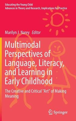 Multimodal Perspectives of Language, Literacy, and Learning in Early Childhood: The Creative and Critical Art of Making Meaning by Narey, Marilyn J.