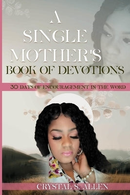 A Single Mother's Book of Devotions - 30 Days of Encouragement in the Word. by Allen, Crystal S.